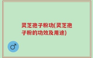 灵芝孢子粉功(灵芝孢子粉的功效及用途)