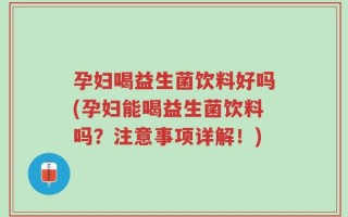 孕妇喝益生菌饮料好吗(孕妇能喝益生菌饮料吗？注意事项详解！)