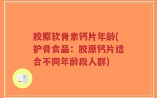胶原软骨素钙片年龄(护骨食品：胶原钙片适合不同年龄段人群)