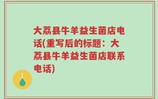 大荔县牛羊益生菌店电话(重写后的标题：大荔县牛羊益生菌店联系电话)