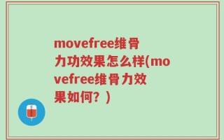 movefree维骨力功效果怎么样(movefree维骨力效果如何？)
