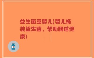 益生菌豆婴儿(婴儿桶装益生菌，帮助肠道健康)