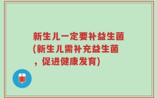新生儿一定要补益生菌(新生儿需补充益生菌，促进健康发育)