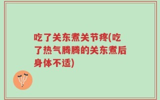 吃了关东煮关节疼(吃了热气腾腾的关东煮后身体不适)