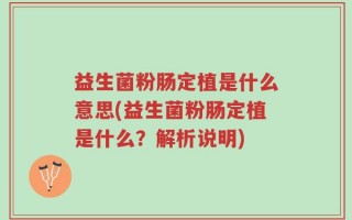 益生菌粉肠定植是什么意思(益生菌粉肠定植是什么？解析说明)