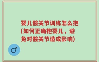 婴儿髋关节训练怎么抱(如何正确抱婴儿，避免对髋关节造成影响)