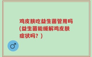 鸡皮肤吃益生菌管用吗(益生菌能缓解鸡皮肤症状吗？)