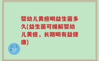 婴幼儿黄疸喝益生菌多久(益生菌可缓解婴幼儿黄疸，长期喝有益健康)