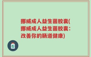 挪威成人益生菌胶囊(挪威成人益生菌胶囊：改善你的肠道健康)