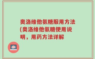 奥洛维他氨糖服用方法(奥洛维他氨糖使用说明，用药方法详解