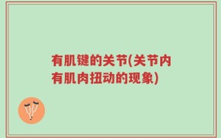 有肌键的关节(关节内有肌肉扭动的现象)