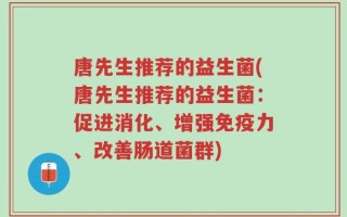 唐先生推荐的益生菌(唐先生推荐的益生菌：促进消化、增强免疫力、改善肠道菌群)