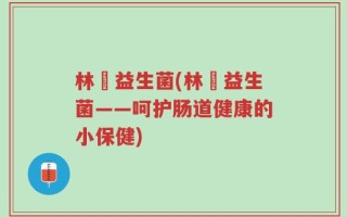 林飏益生菌(林飏益生菌——呵护肠道健康的小保健)