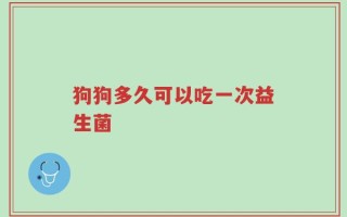 狗狗多久可以吃一次益生菌