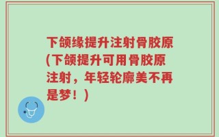 下颌缘提升注射骨胶原(下颌提升可用骨胶原注射，年轻轮廓美不再是梦！)