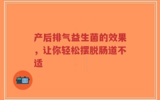 产后排气益生菌的效果，让你轻松摆脱肠道不适