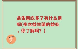 益生菌吃多了有什么用呢(多吃益生菌的益处，你了解吗？)