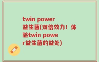 twin power益生菌(双倍效力！体验twin power益生菌的益处)