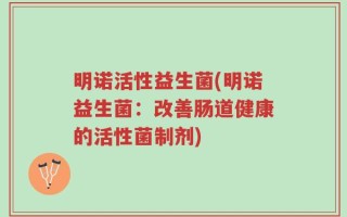 明诺活性益生菌(明诺益生菌：改善肠道健康的活性菌制剂)