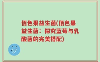佰色果益生菌(佰色果益生菌：探究蓝莓与乳酸菌的完美搭配)