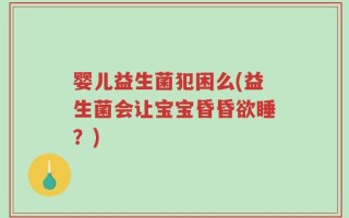 婴儿益生菌犯困么(益生菌会让宝宝昏昏欲睡？)