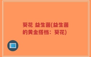 葵花 益生菌(益生菌的黄金搭档：葵花)