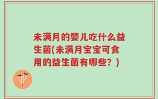 未满月的婴儿吃什么益生菌(未满月宝宝可食用的益生菌有哪些？)
