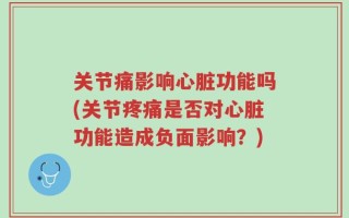 关节痛影响心脏功能吗(关节疼痛是否对心脏功能造成负面影响？)