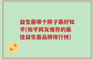 益生菌哪个牌子最好知乎(知乎网友推荐的最佳益生菌品牌排行榜)