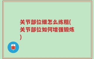 关节部位细怎么练粗(关节部位如何增强锻炼)