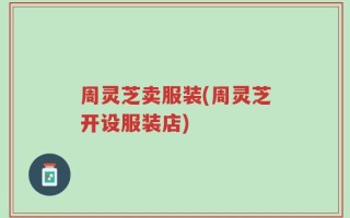 周灵芝卖服装(周灵芝开设服装店)