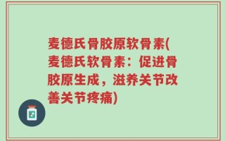 麦德氏骨胶原软骨素(麦德氏软骨素：促进骨胶原生成，滋养关节改善关节疼痛)