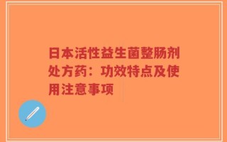 日本活性益生菌整肠剂处方药：功效特点及使用注意事项