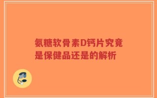 氨糖软骨素D钙片究竟是保健品还是的解析