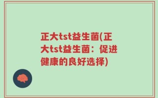 正大tst益生菌(正大tst益生菌：促进健康的良好选择)