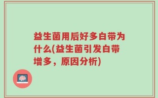 益生菌用后好多白带为什么(益生菌引发白带增多，原因分析)