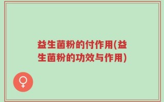 益生菌粉的付作用(益生菌粉的功效与作用)