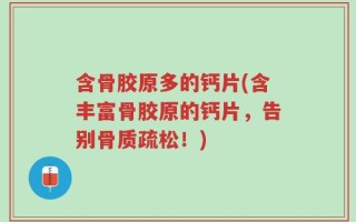 含骨胶原多的钙片(含丰富骨胶原的钙片，告别骨质疏松！)