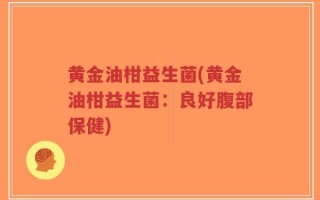黄金油柑益生菌(黄金油柑益生菌：良好腹部保健)