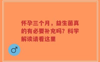 怀孕三个月，益生菌真的有必要补充吗？科学解读请看这里