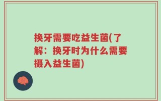 换牙需要吃益生菌(了解：换牙时为什么需要摄入益生菌)