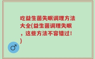 吃益生菌失眠调理方法大全(益生菌调理失眠，这些方法不容错过！)