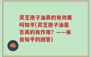 灵芝孢子油真的有效果吗知乎(灵芝孢子油是否真的有作用？——来自知乎的回答)