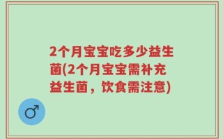 2个月宝宝吃多少益生菌(2个月宝宝需补充益生菌，饮食需注意)
