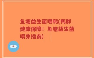 鱼塘益生菌喂鸭(鸭群健康保障！鱼塘益生菌喂养指南)