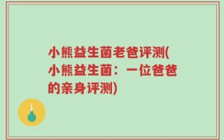 小熊益生菌老爸评测(小熊益生菌：一位爸爸的亲身评测)