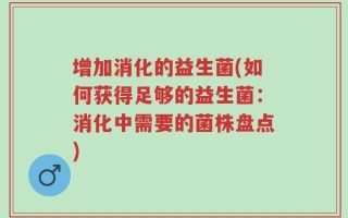 增加消化的益生菌(如何获得足够的益生菌：消化中需要的菌株盘点)