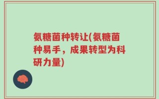 氨糖菌种转让(氨糖菌种易手，成果转型为科研力量)