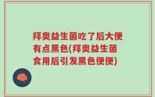 拜奥益生菌吃了后大便有点黑色(拜奥益生菌食用后引发黑色便便)