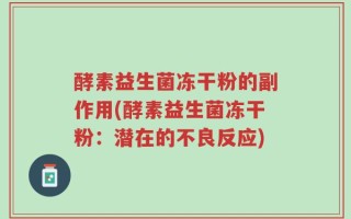 酵素益生菌冻干粉的副作用(酵素益生菌冻干粉：潜在的不良反应)
